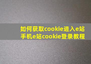 如何获取cookie进入e站 手机e站cookie登录教程